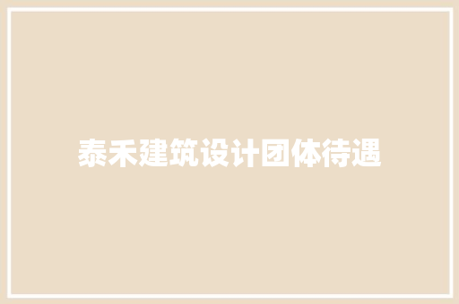 泰禾建筑设计团体待遇 施工工艺