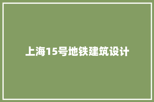 上海15号地铁建筑设计 生态建筑设计
