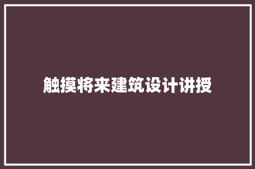 触摸将来建筑设计讲授 材料设备