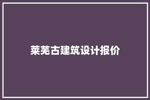 莱芜古建筑设计报价 知识问答