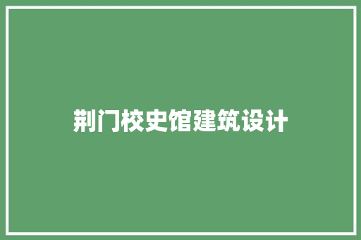荆门校史馆建筑设计 知识问答