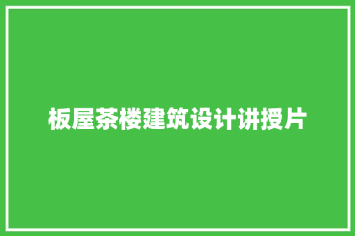 板屋茶楼建筑设计讲授片 工艺流程