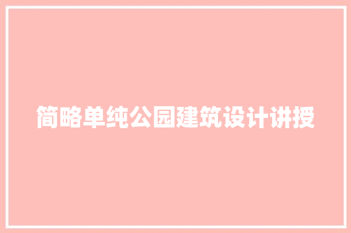 简略单纯公园建筑设计讲授 工艺流程