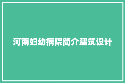河南妇幼病院简介建筑设计 施工工艺