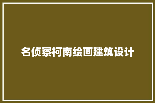 名侦察柯南绘画建筑设计 工艺流程