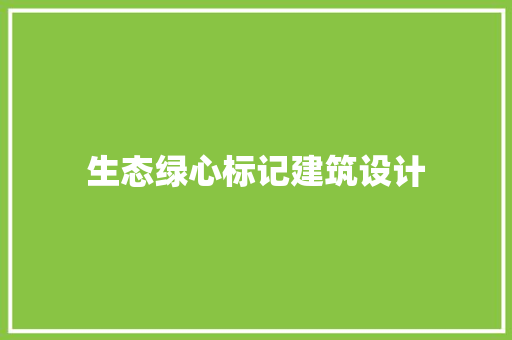生态绿心标记建筑设计 材料设备