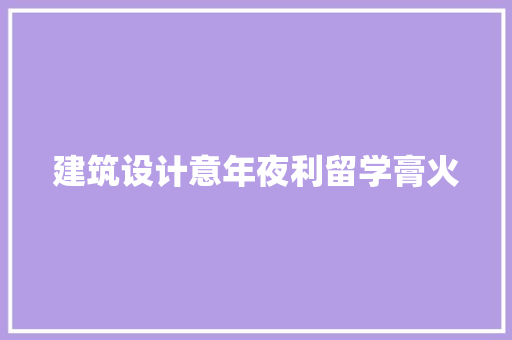 建筑设计意年夜利留学膏火 工艺流程