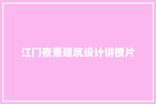 江门夜景建筑设计讲授片