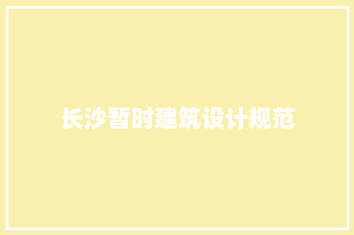 长沙暂时建筑设计规范 施工技术