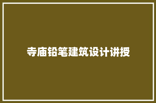 寺庙铅笔建筑设计讲授 施工技术