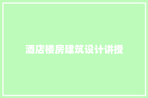 酒店楼房建筑设计讲授 材料设备