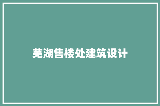 芜湖售楼处建筑设计 住宅建筑设计