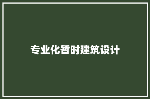 专业化暂时建筑设计 施工管理