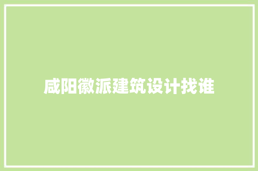 咸阳徽派建筑设计找谁 施工技术