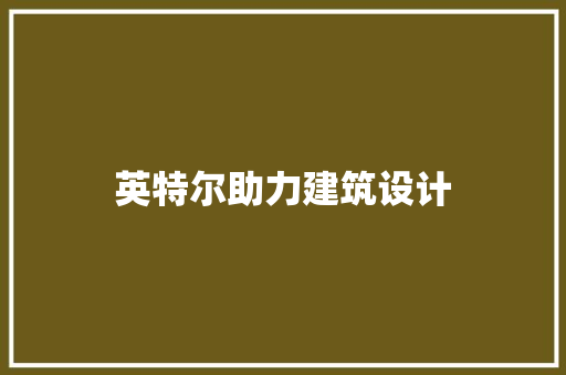英特尔助力建筑设计 常用建材