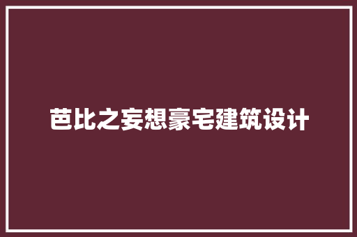 芭比之妄想豪宅建筑设计 住宅建筑设计