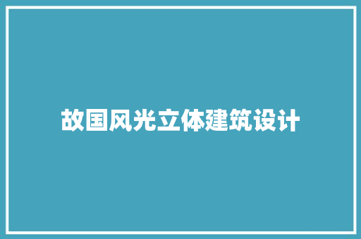 故国风光立体建筑设计 设计原则