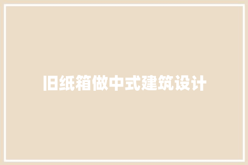 旧纸箱做中式建筑设计 新型材料