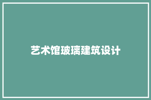 艺术馆玻璃建筑设计 设计原则