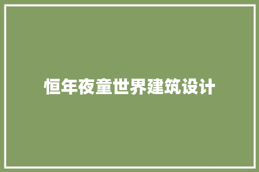 恒年夜童世界建筑设计 知识问答
