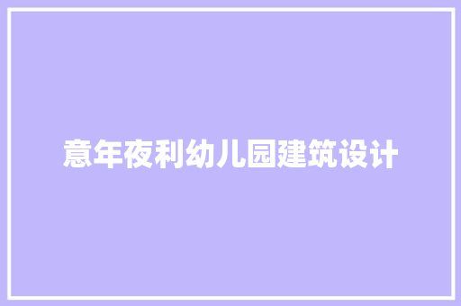 意年夜利幼儿园建筑设计 施工管理
