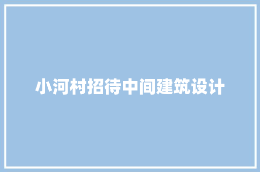 小河村招待中间建筑设计