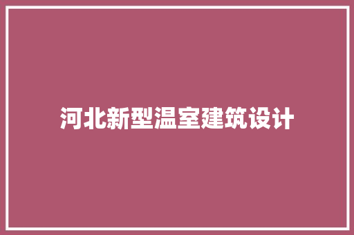 河北新型温室建筑设计 材料设备