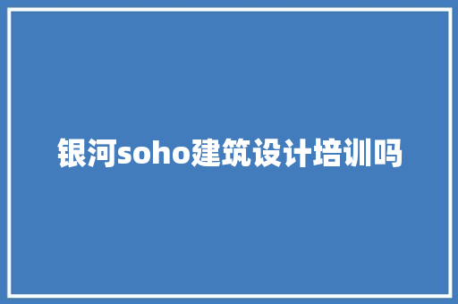 银河soho建筑设计培训吗 常见问题