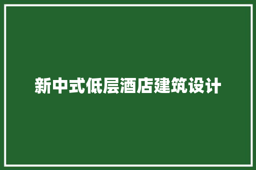 新中式低层酒店建筑设计
