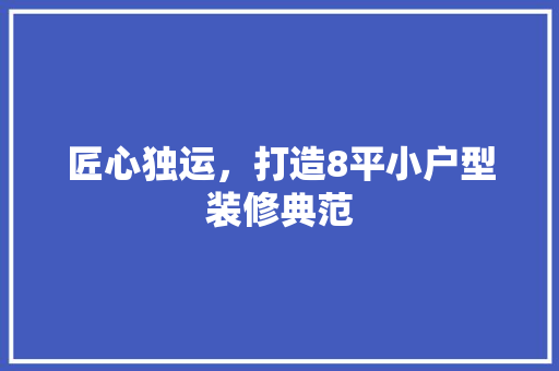 匠心独运，打造8平小户型装修典范 常见问题