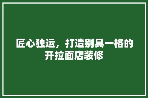 匠心独运，打造别具一格的开拉面店装修 住宅建筑设计