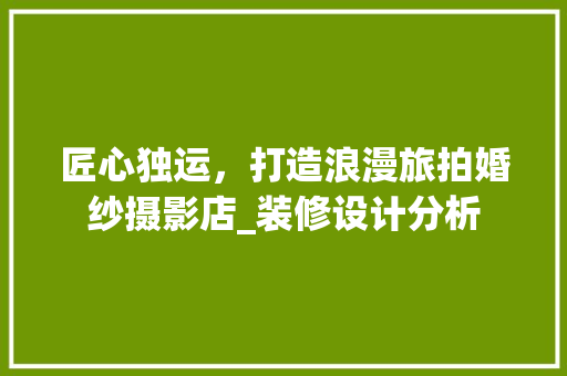 匠心独运，打造浪漫旅拍婚纱摄影店_装修设计分析