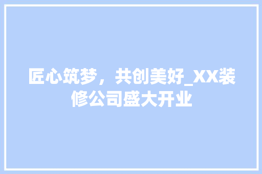 匠心筑梦，共创美好_XX装修公司盛大开业 施工技术