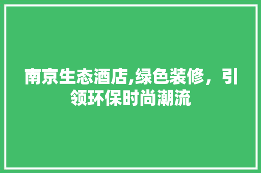南京生态酒店,绿色装修，引领环保时尚潮流 常用建材