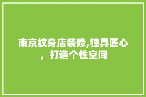 南京纹身店装修,独具匠心，打造个性空间 施工管理