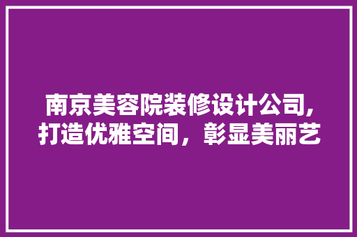 南京美容院装修设计公司,打造优雅空间，彰显美丽艺术 新型材料