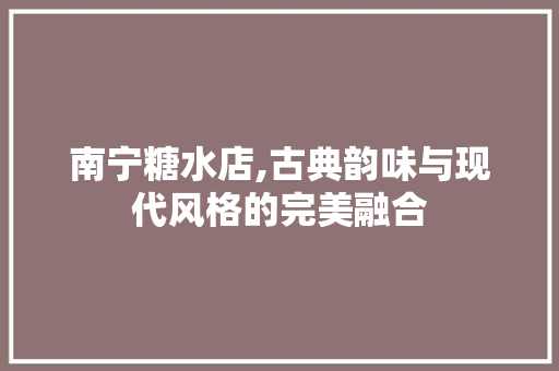 南宁糖水店,古典韵味与现代风格的完美融合 材料设备
