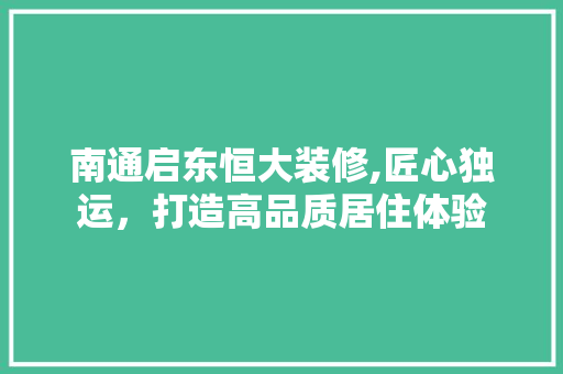 南通启东恒大装修,匠心独运，打造高品质居住体验 公共建筑设计