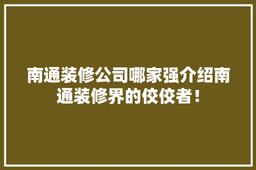 南通装修公司哪家强介绍南通装修界的佼佼者！ 建筑法规