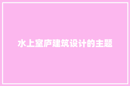 水上室庐建筑设计的主题 公共建筑设计