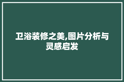 卫浴装修之美,图片分析与灵感启发 工艺流程