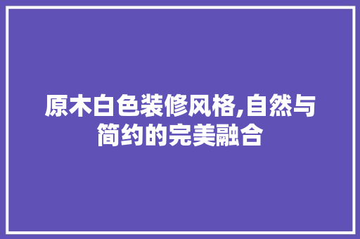 原木白色装修风格,自然与简约的完美融合 常用设备