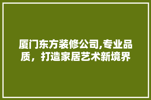 厦门东方装修公司,专业品质，打造家居艺术新境界 常用建材