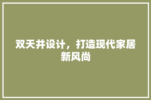 双天井设计，打造现代家居新风尚