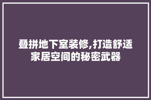 叠拼地下室装修,打造舒适家居空间的秘密武器 公共建筑设计
