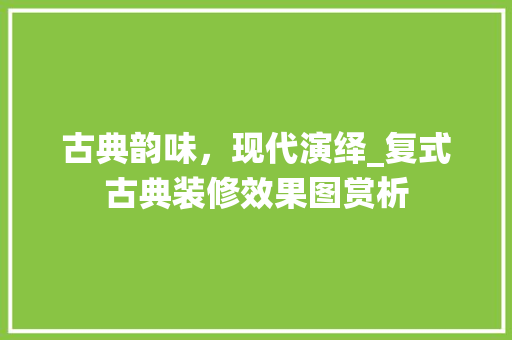 古典韵味，现代演绎_复式古典装修效果图赏析 施工工艺