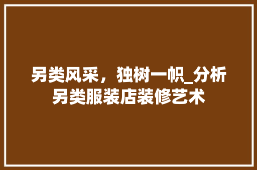 另类风采，独树一帜_分析另类服装店装修艺术
