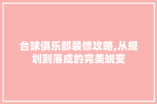 台球俱乐部装修攻略,从规划到落成的完美蜕变 知识问答