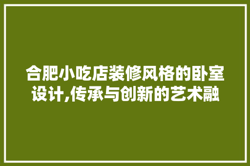 合肥小吃店装修风格的卧室设计,传承与创新的艺术融合 公共建筑设计