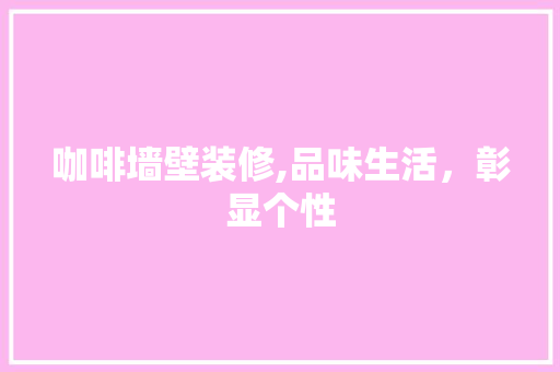 咖啡墙壁装修,品味生活，彰显个性 设计原则